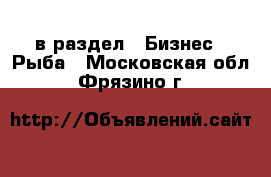  в раздел : Бизнес » Рыба . Московская обл.,Фрязино г.